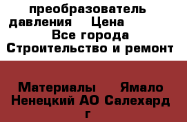 преобразователь  давления  › Цена ­ 5 000 - Все города Строительство и ремонт » Материалы   . Ямало-Ненецкий АО,Салехард г.